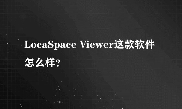 LocaSpace Viewer这款软件怎么样？