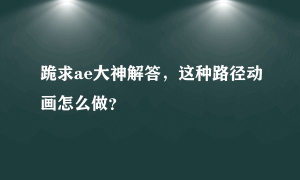 跪求ae大神解答，这种路径动画怎么做？