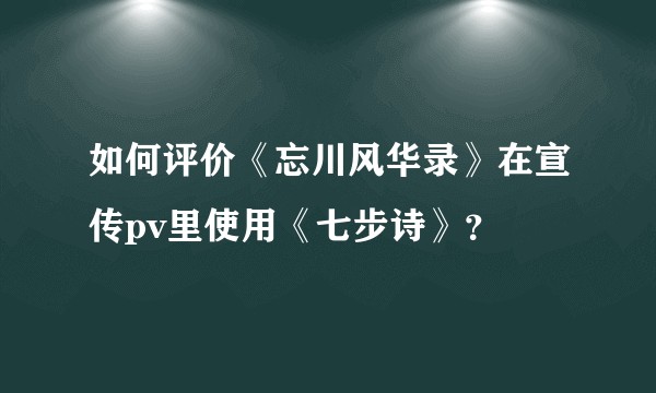 如何评价《忘川风华录》在宣传pv里使用《七步诗》？