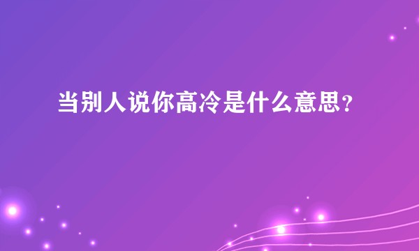 当别人说你高冷是什么意思？