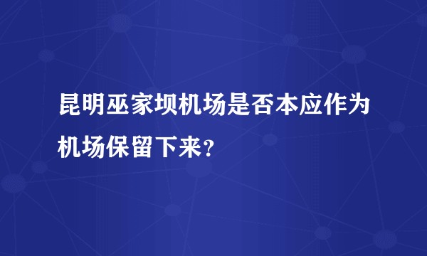 昆明巫家坝机场是否本应作为机场保留下来？