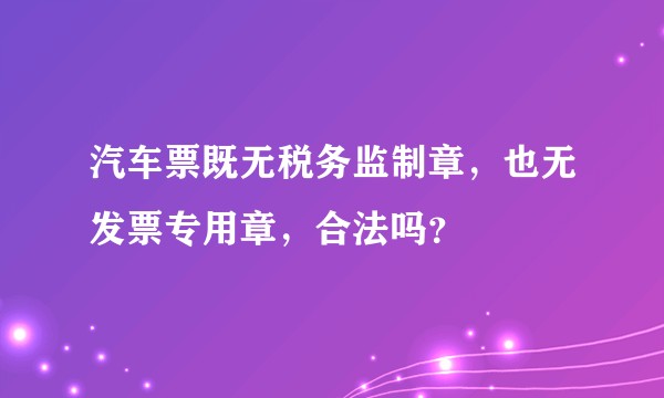 汽车票既无税务监制章，也无发票专用章，合法吗？