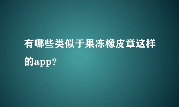 有哪些类似于果冻橡皮章这样的app？