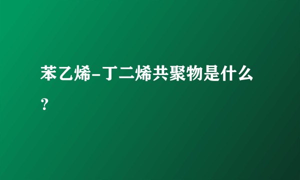 苯乙烯-丁二烯共聚物是什么？