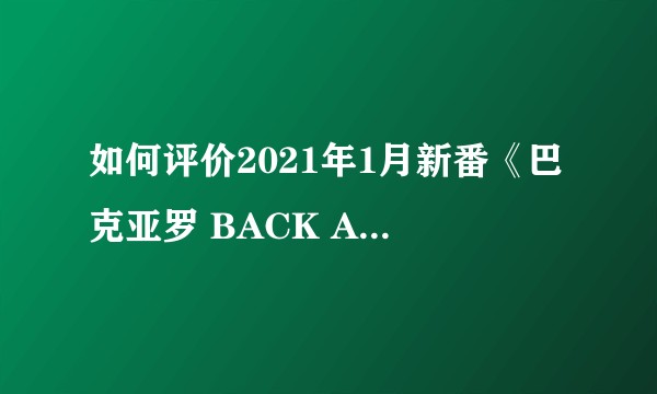 如何评价2021年1月新番《巴克亚罗 BACK ARROW》？