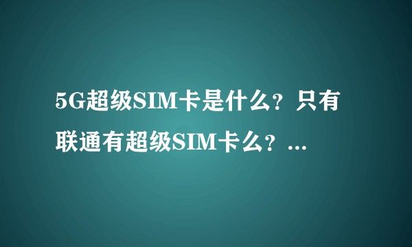 5G超级SIM卡是什么?只有联通有超级SIM卡么?移动和电信有么?