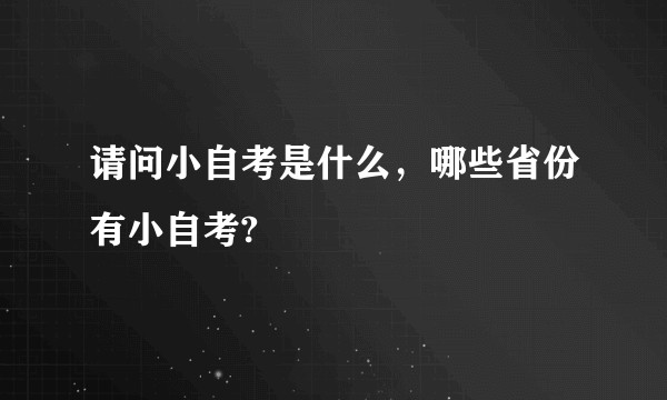 请问小自考是什么，哪些省份有小自考?