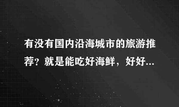 有没有国内沿海城市的旅游推荐？就是能吃好海鲜，好好看看大海，也不太贵的？