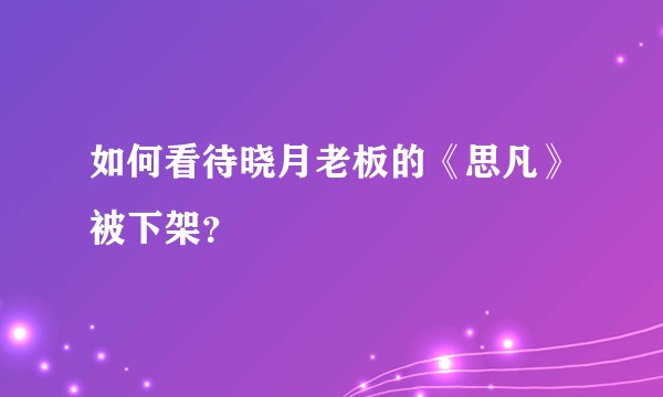 如何看待晓月老板的《思凡》被下架？