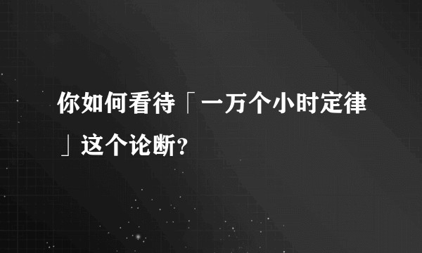 你如何看待「一万个小时定律」这个论断？