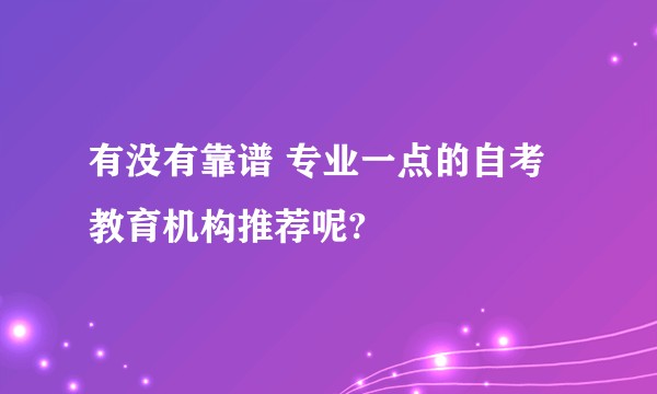 有没有靠谱 专业一点的自考教育机构推荐呢?