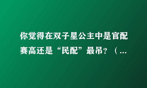 你觉得在双子星公主中是官配赛高还是“民配”最吊？（只针对第一部动漫，漫画非官方不算数。）?