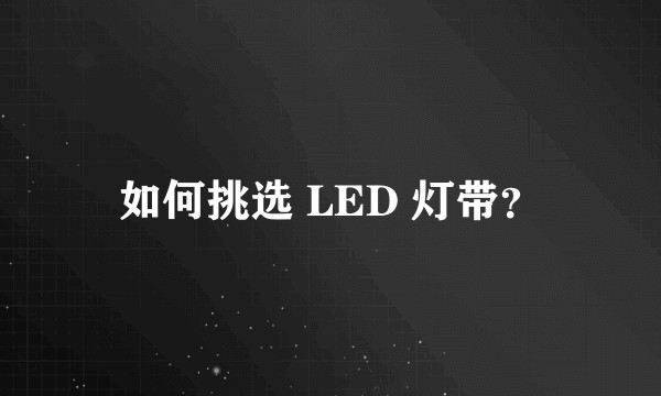 如何挑选 LED 灯带？