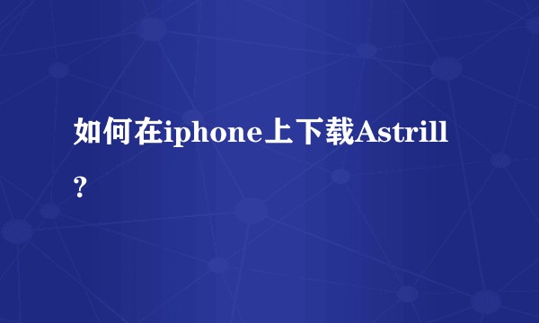 如何在iphone上下载Astrill？