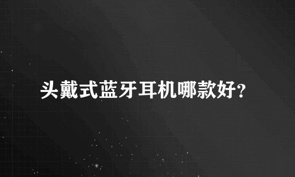 头戴式蓝牙耳机哪款好？