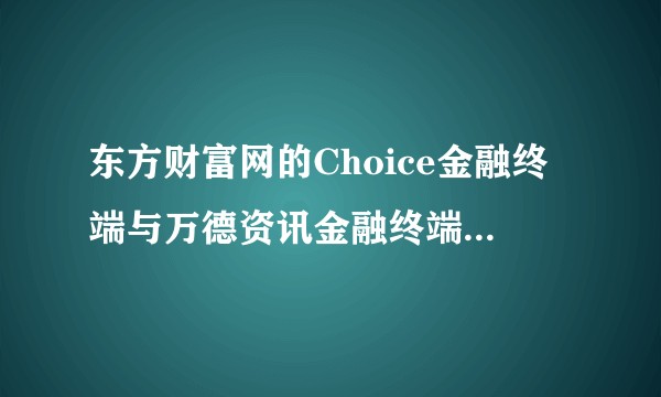 东方财富网的Choice金融终端与万德资讯金融终端差距在哪里?个人投资者有什么好的股票分析软件?