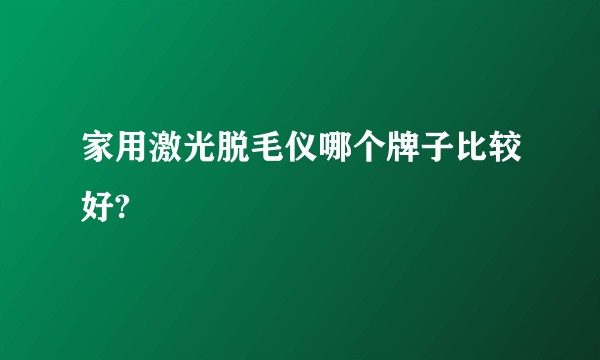 家用激光脱毛仪哪个牌子比较好?