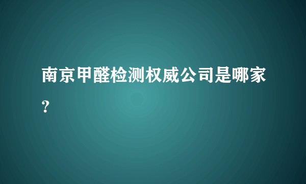 南京甲醛检测权威公司是哪家？
