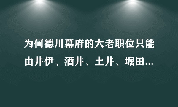 为何德川幕府的大老职位只能由井伊、酒井、土井、堀田四家担任？