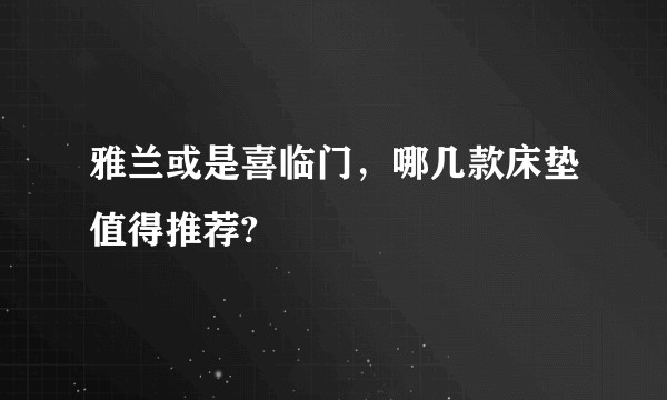 雅兰或是喜临门，哪几款床垫值得推荐?