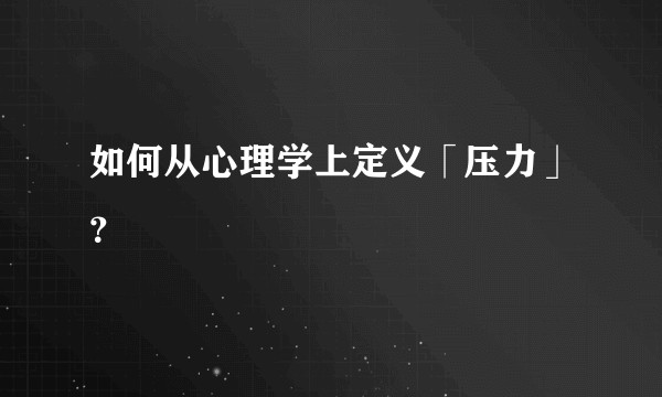 如何从心理学上定义「压力」？