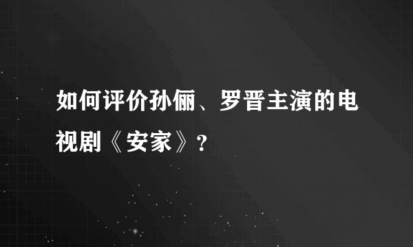 如何评价孙俪、罗晋主演的电视剧《安家》？