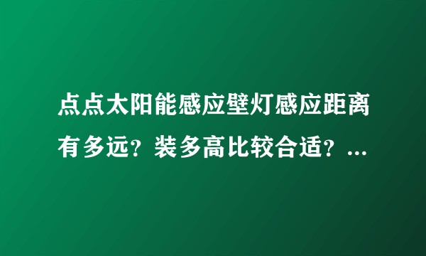 点点太阳能感应壁灯感应距离有多远？装多高比较合适？60瓦的太阳能感应壁灯能照亮多大范围？