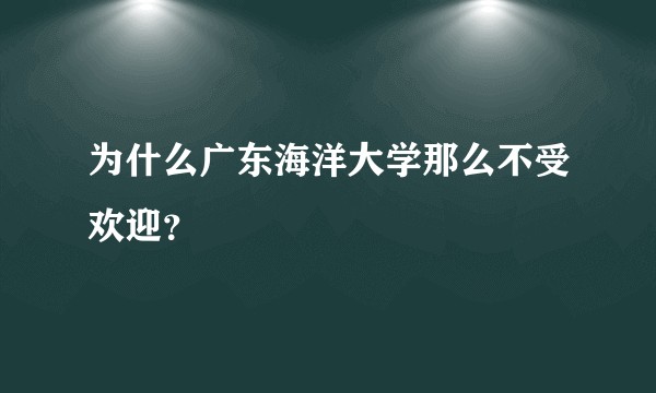 为什么广东海洋大学那么不受欢迎？