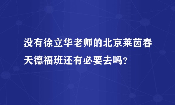 没有徐立华老师的北京莱茵春天德福班还有必要去吗？