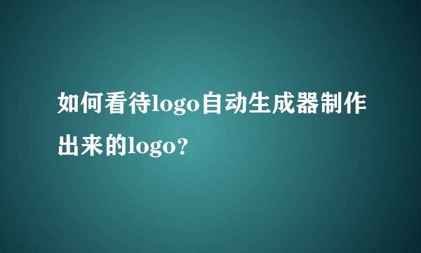 如何看待logo自动生成器制作出来的logo？