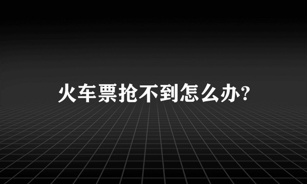 火车票抢不到怎么办?