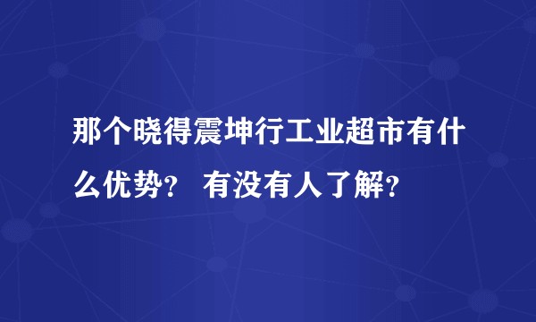 那个晓得震坤行工业超市有什么优势？ 有没有人了解？