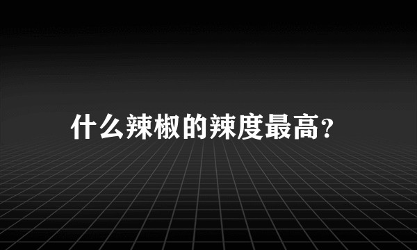 什么辣椒的辣度最高？