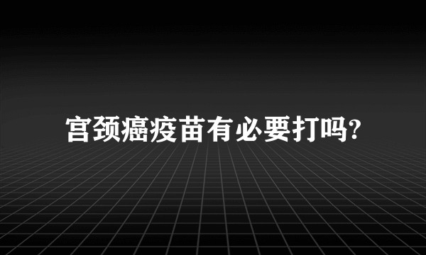 宫颈癌疫苗有必要打吗?