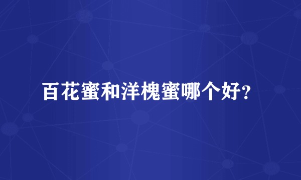 百花蜜和洋槐蜜哪个好？