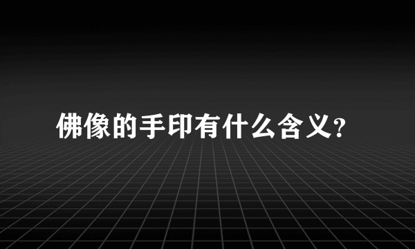 佛像的手印有什么含义？