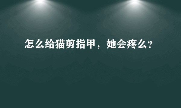 怎么给猫剪指甲，她会疼么？