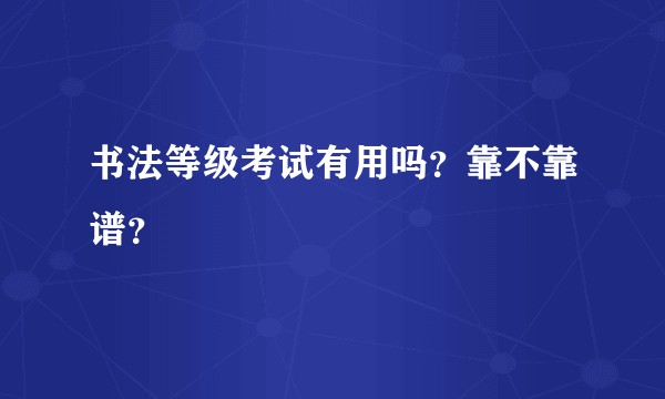 书法等级考试有用吗？靠不靠谱？