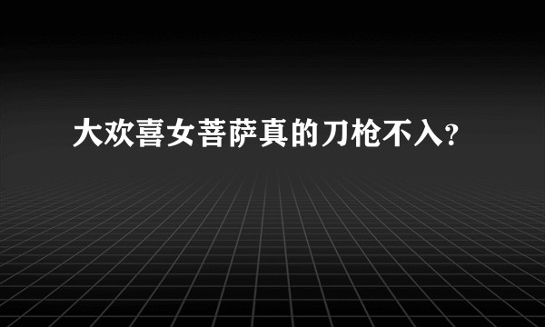 大欢喜女菩萨真的刀枪不入?