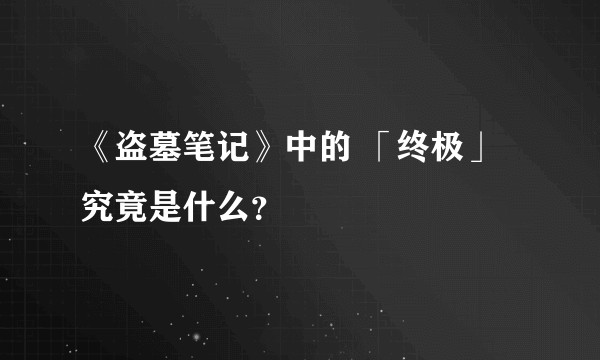 《盗墓笔记》中的 「终极」 究竟是什么？