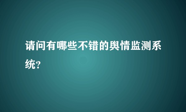 请问有哪些不错的舆情监测系统？