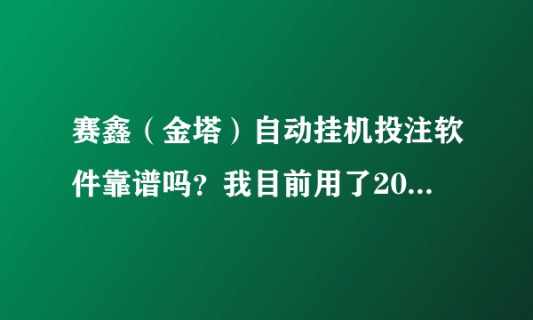 赛鑫（金塔）自动挂机投注软件靠谱吗？我目前用了20天回本了，听说这种是资金盘。多久能收手？