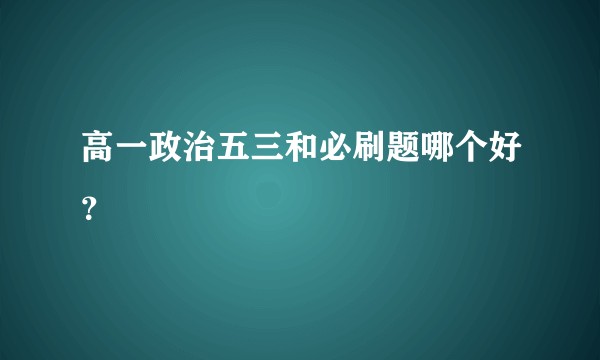 高一政治五三和必刷题哪个好？