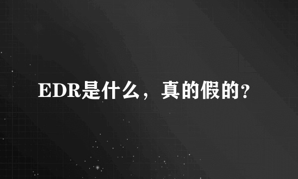 EDR是什么，真的假的？