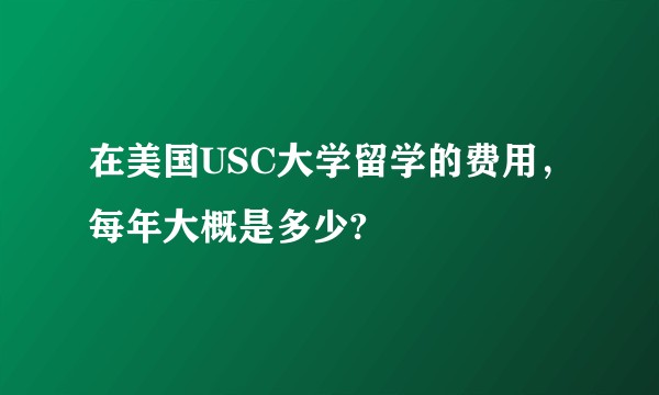 在美国USC大学留学的费用,每年大概是多少?