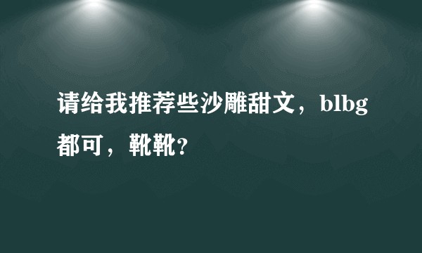 请给我推荐些沙雕甜文，blbg都可，靴靴？