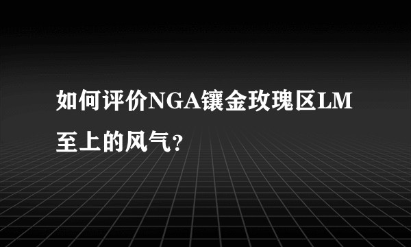 如何评价NGA镶金玫瑰区LM至上的风气？