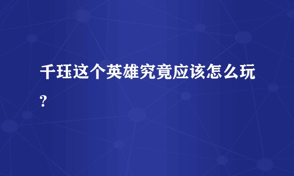 千珏这个英雄究竟应该怎么玩?