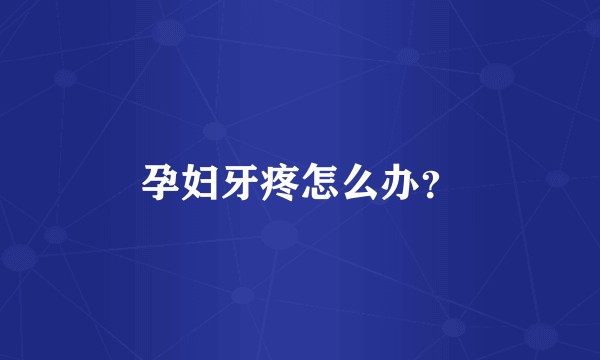 孕妇牙疼怎么办？
