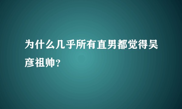 为什么几乎所有直男都觉得吴彦祖帅？